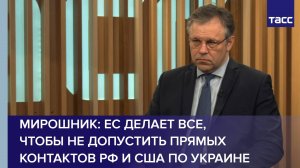 ЕС делает все, чтобы не допустить прямых контактов РФ и США по Украине, заявил Мирошник