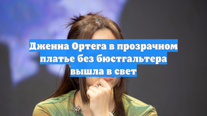 Дженна Ортега в прозрачном платье без бюстгальтера вышла в свет