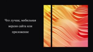 Что лучше, мобильная версия сайта или приложение