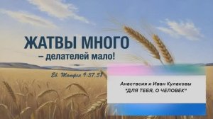 "ДЛЯ ТЕБЯ, О ЧЕЛОВЕК" | Анастасия и Иван Кулаковы