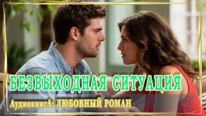 АУДИОКНИГА ЛЮБОВНЫЙ РОМАН: БЕЗВЫХОДНАЯ СИТУАЦИЯ