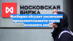 Мосбиржа обсудит увеличение продолжительности торгов выходного дня