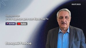 Проповедь «Что сделал для нас Христос?» (9 июля 2023)