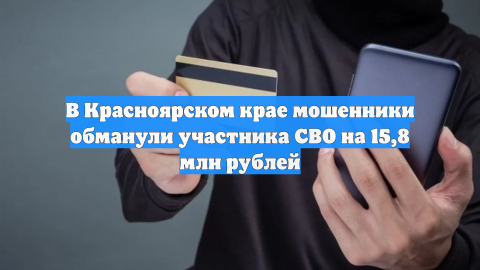 В Красноярском крае мошенники обманули участника СВО на 15,8 млн рублей