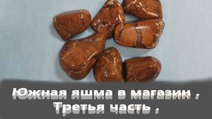 Южная яшма . Галтовка . Магазин. Часть третья.