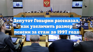 Депутат Говырин рассказал, как увеличить размер пенсии за стаж до 1997 года