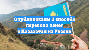 Опубликованы 3 способа перевода денег в Казахстан из России