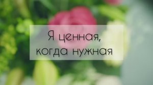 Я ценная только тогда, когда кому-то нужная