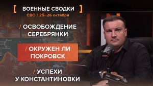 Освобождение Серебрянки. Окружен ли Покровск. Успехи у Константиновки.