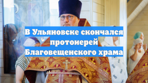 В Ульяновске скончался протоиерей Благовещенского храма