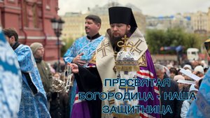 ПРЕСВЯТАЯ БОГОРОДИЦА - НАША ЗАЩИТНИЦА