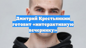Дмитрий Крестьянкин готовит «интерактивную вечеринку»