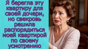 Я берегла эту квартиру для дочери, но свекровь решила распорядиться  квартирой по своему усмотрению