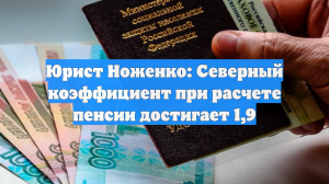 Юрист Ноженко: Северный коэффициент при расчете пенсии достигает 1,9
