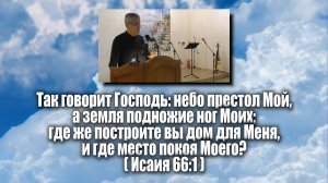 Где же построите вы дом для Меня, и где место покоя Моего.