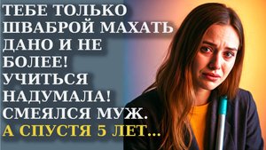 Тебе только шваброй махать дано и не более! Учиться надумала! Смеялся муж. А спустя 5 лет
