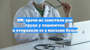 DM: врачи не заметили рак груди у пациентки и отправили ее в магазин белья