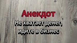 Анекдот, не хватает денег - идите в бизнес