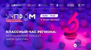 УЧПРОМ-2025. Классный час региона: московский проект «Моя школа»