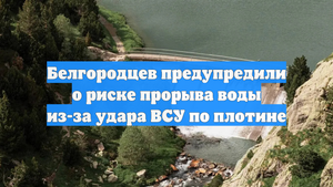 Белгородцев предупредили о риске прорыва воды из-за удара ВСУ по плотине