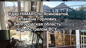 Удар HIMARS по Ясиноватой, атака на Горловку, белгородская область под обстрелом ВСУ