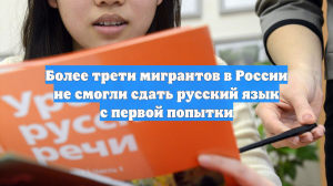 Более трети мигрантов в России не смогли сдать русский язык с первой попытки