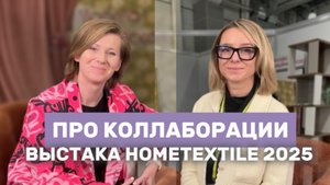 Про коллаборации. Выставка Hometextile 2025