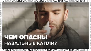 Врачи предупредили о тяжелых последствиях от злоупотребления назальными каплями - Москва 24