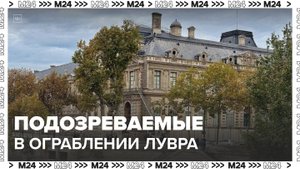 Во Франции задержали двух подозреваемых в ограблении Лувра - Москва 24