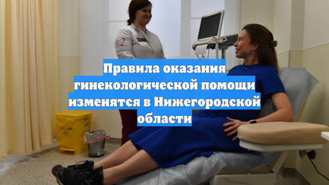 Правила оказания гинекологической помощи изменятся в Нижегородской области