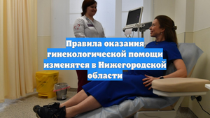 Правила оказания гинекологической помощи изменятся в Нижегородской области