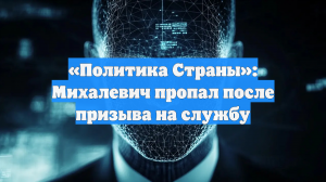 «Политика Страны»: Михалевич пропал после призыва на службу