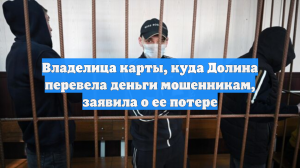 Владелица карты, куда Долина перевела деньги мошенникам, заявила о ее потере