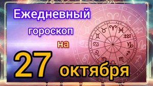 Ежедневный гороскоп на 27 октября. Самый точный гороскоп на каждый день!!!