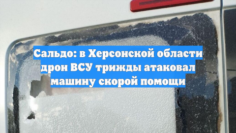 Сальдо: в Херсонской области дрон ВСУ трижды атаковал машину скорой помощи