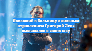 Попавший в больницу с сильным отравлением Григорий Лепс высказался о своих шоу