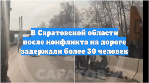 В Саратовской области после конфликта на дороге задержали более 30 человек