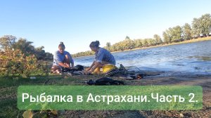 Из Москвы в Астрахань на рыбалку.Девушки на рыбалке.Часть 2.