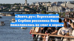 «Лента.ру»: Переехавшая в Сербию россиянка Вика пожаловалась на смог и дороги