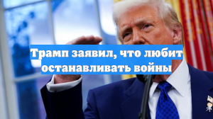 Трамп заявил, что любит останавливать войны