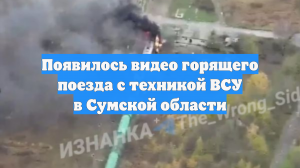 Появилось видео горящего поезда с техникой ВСУ в Сумской области