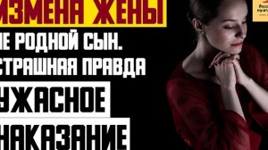 Рассказ мужчины | Измена жены. Не родной сын. Страшная правда. Ужасное наказание. Реальная история