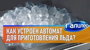 Галилео  Как устроен автомат для изготовления льда?