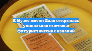 В Музее имени Даля открылась уникальная выставка футуристических изданий