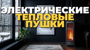 Как выбрать электрическую тепловую пушку? ТОП-5 лучших моделей 2025 года