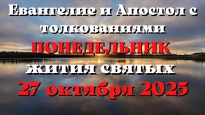 Евангелие дня 27 ОКТЯБРЯ 2025 с толкованием.  Апостол дня.  Жития Святых.
