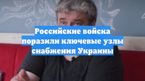 Российские войска поразили ключевые узлы снабжения Украины