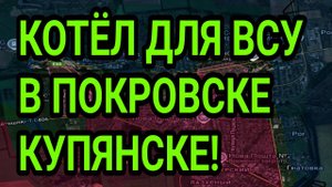КОТЁЛ ДЛЯ ВСУ! ПОКРОВСК, КУПЯНСК - УЛЬТИМАТУМ! ВОЕННЫЕ СВОДКИ