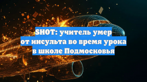 SHOT: учитель умер от инсульта во время урока в школе Подмосковья