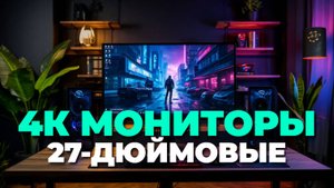 Топ-5 27-дюймовых 4К мониторов 2025: что купить, чтобы не пожалеть